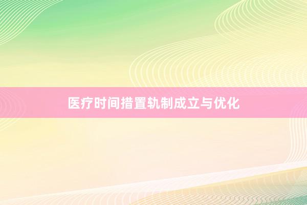 医疗时间措置轨制成立与优化