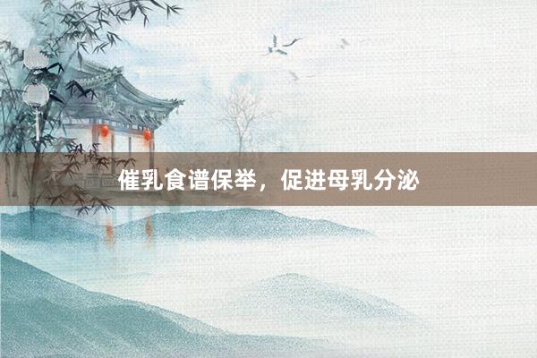 催乳食谱保举，促进母乳分泌